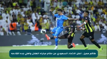 طاقم مميز.. أعلن الاتحاد السعودي عن حكام مباراة الهلال وأهلي جدة القادمة